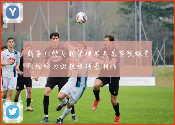 斯普利特与新管理层关系紧张球员们纷纷力挺教练斯普利特
