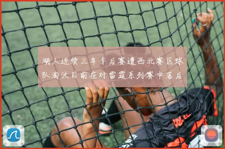 湖人连续三年季后赛遭西北赛区球队淘汰目前在对雷霆系列赛中落后0-3