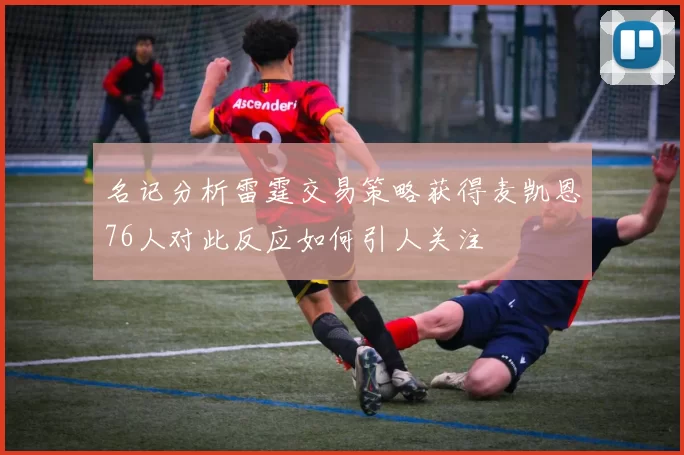 名记分析雷霆交易策略获得麦凯恩76人对此反应如何引人关注